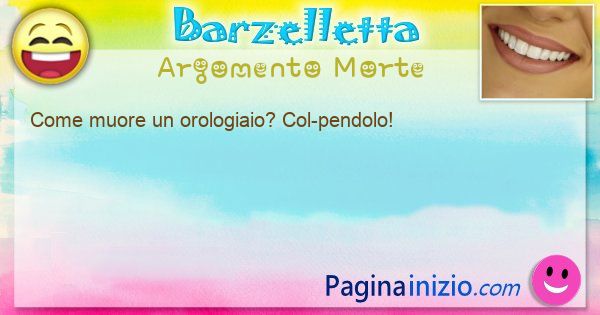 Domanda argomento Morte: Come muore un orologiaio? Col-pendolo! (id=3143)