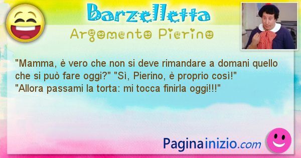 Barzelletta argomento Pierino: Mamma,  vero che non si deve rimandare a domani quello ... (id=2562)