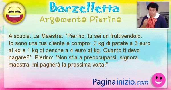 Barzelletta argomento Pierino: A scuola. La Maestra: Pierino, tu sei un fruttivendolo. ... (id=2790)