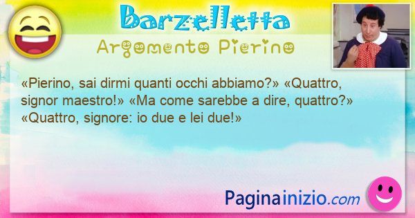 Barzelletta argomento Pierino: Pierino, sai dirmi quanti occhi abbiamo? Quattro, ... (id=3205)