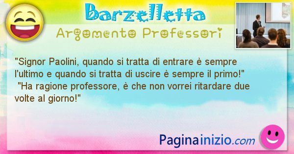 Barzelletta argomento Professori: Signor Paolini, quando si tratta di entrare  sempre ... (id=658)