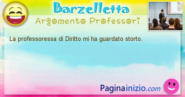 Barzelletta argomento Professori: La professoressa di Diritto mi ha guardato storto. (id=676)