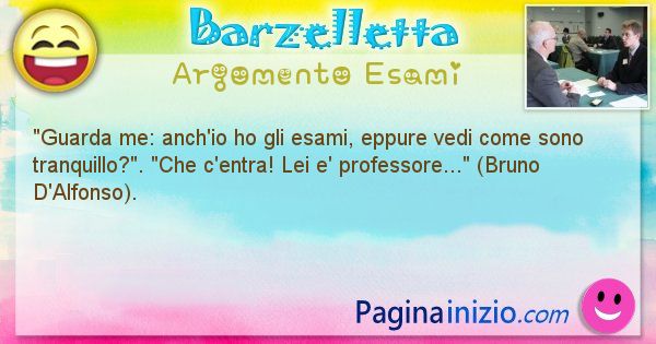 Barzelletta argomento Esami: Guarda me: anch'io ho gli esami, eppure vedi come sono ... (id=677)