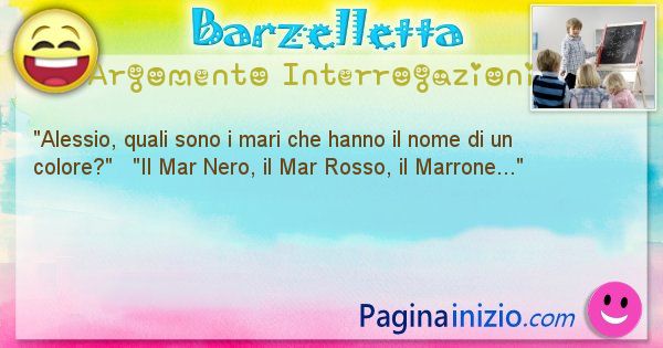 Barzelletta argomento Interrogazioni: Alessio, quali sono i mari che hanno il nome di un ... (id=741)