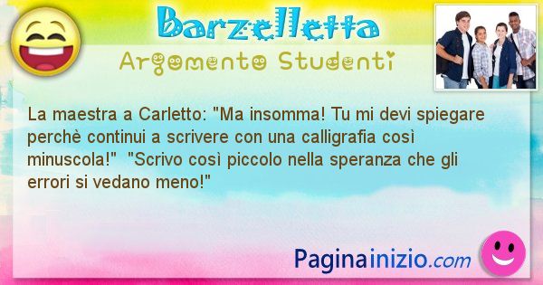 Barzelletta argomento Studenti: La maestra a Carletto: Ma insomma! Tu mi devi spiegare ... (id=742)