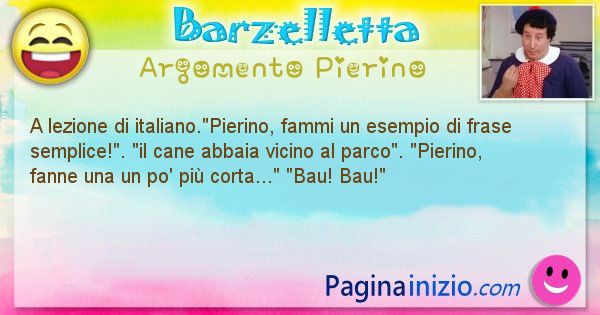 Barzelletta argomento Pierino: A lezione di italiano.Pierino, fammi un esempio di frase ... (id=743)