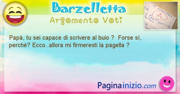 Barzelletta argomento Voti: Pap, tu sei capace di scrivere al buio ?  Forse s, ... (id=749)