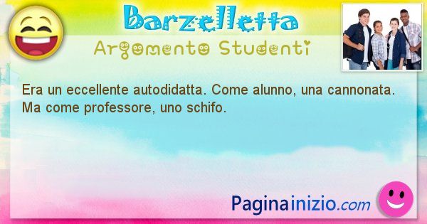 Barzelletta argomento Studenti: Era un eccellente autodidatta. Come alunno, una ... (id=784)