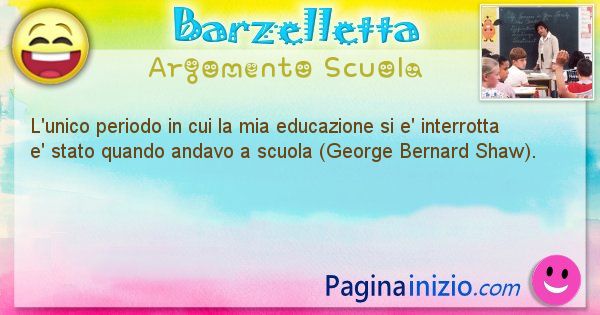 Barzelletta argomento Scuola: L'unico periodo in cui la mia educazione si e' interrotta ... (id=785)