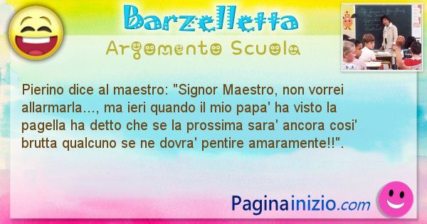 Barzelletta argomento Scuola: Pierino dice al maestro: Signor Maestro, non vorrei ... (id=796)