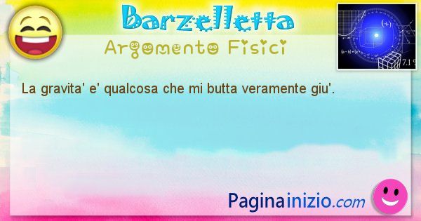 Barzelletta argomento Fisici: La gravita' e' qualcosa che mi butta veramente giu'. (id=820)