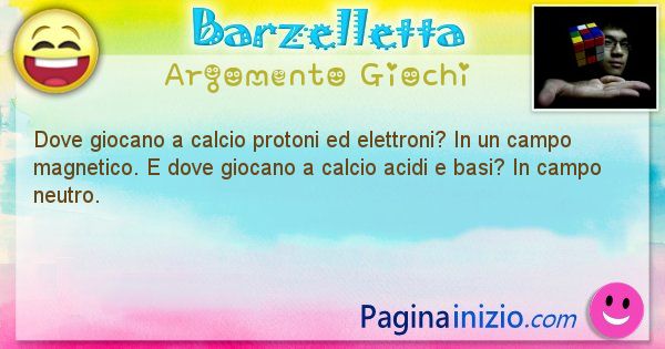 Barzelletta argomento Giochi: Dove giocano a calcio protoni ed elettroni? In un campo ... (id=842)