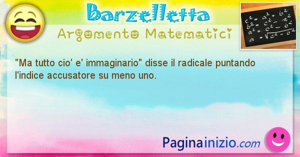 Barzelletta argomento Matematici: Ma tutto cio' e' immaginario disse il radicale puntando ... (id=851)