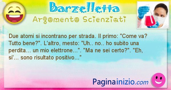 Barzelletta argomento Scienziati: Due atomi si incontrano per strada. Il primo: Come ... (id=860)