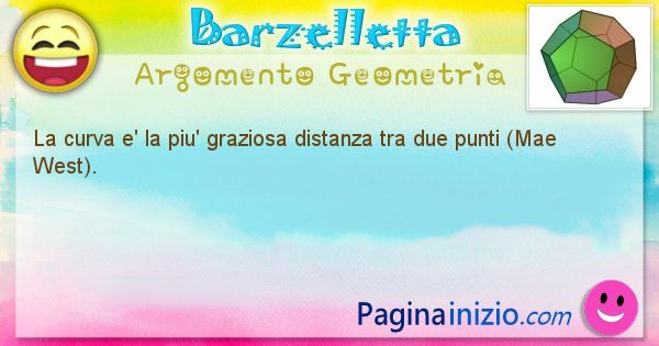 Barzelletta argomento Geometria: La curva e' la piu' graziosa distanza tra due punti (Mae ... (id=861)