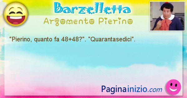 Barzelletta argomento Pierino: Pierino, quanto fa 48+48?. Quarantasedici. (id=920)