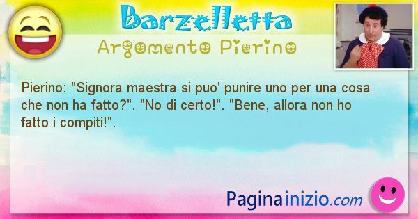 Barzelletta argomento Pierino: Pierino: Signora maestra si puo' punire uno per una cosa ... (id=924)