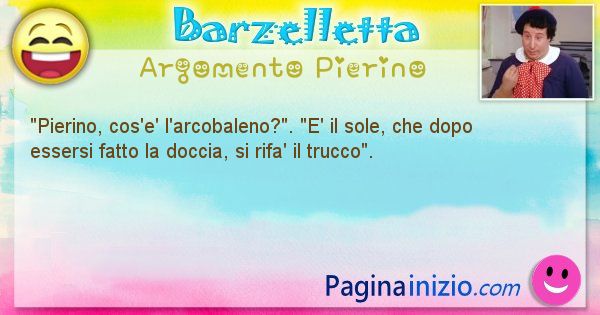 Barzelletta argomento Pierino: Pierino, cos'e' l'arcobaleno?. E' il sole, che dopo ... (id=926)