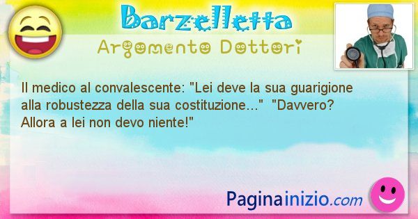 Barzelletta argomento Dottori: Il medico al convalescente: Lei deve la sua guarigione ... (id=1083)