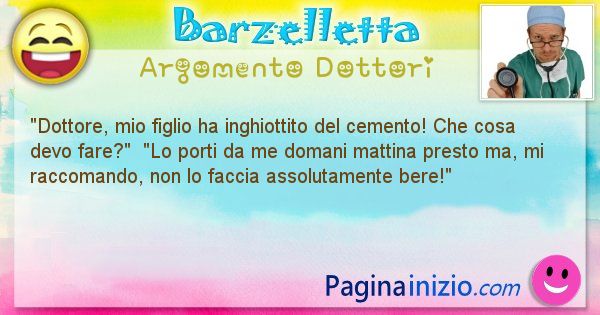 Barzelletta argomento Dottori: Dottore, mio figlio ha inghiottito del cemento! Che cosa ... (id=1085)