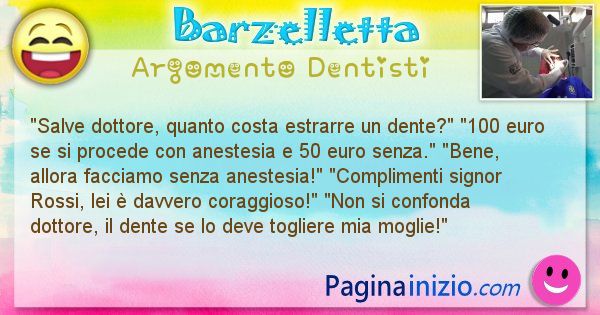 Barzelletta argomento Dentisti: Salve dottore, quanto costa estrarre un dente? 100 ... (id=1089)