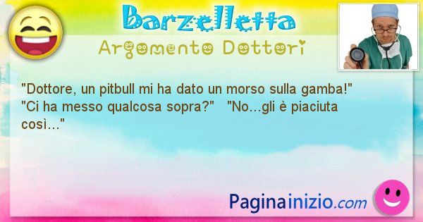 Barzelletta argomento Dottori: Dottore, un pitbull mi ha dato un morso sulla gamba! ... (id=1096)