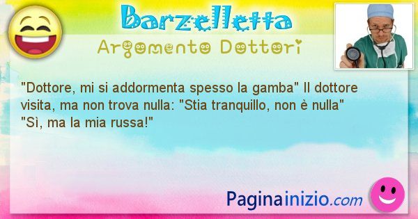 Barzelletta argomento Dottori: Dottore, mi si addormenta spesso la gamba Il dottore ... (id=1121)