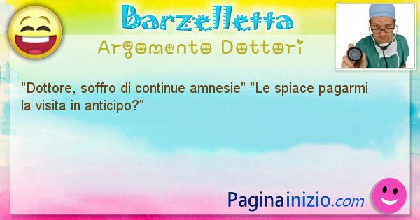 Barzelletta argomento Dottori: Dottore, soffro di continue amnesie Le spiace ... (id=1123)