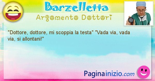 Barzelletta argomento Dottori: Dottore, dottore, mi scoppia la testa Vada via, ... (id=1129)