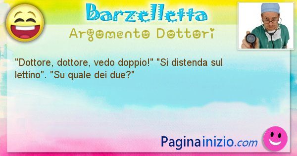 Barzelletta argomento Dottori: Dottore, dottore, vedo doppio! Si distenda sul ... (id=1144)