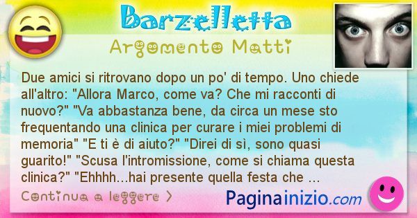 Barzelletta argomento Matti: Due amici si ritrovano dopo un po' di tempo. Uno chiede ... (id=2877)