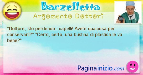 Barzelletta argomento Dottori: Dottore, sto perdendo i capelli! Avete qualcosa per ... (id=2909)