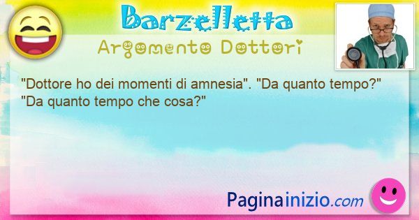 Barzelletta argomento Dottori: Dottore ho dei momenti di amnesia. Da quanto ... (id=3234)