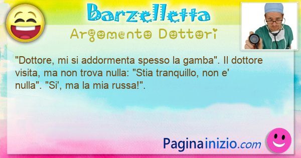 Barzelletta argomento Dottori: Dottore, mi si addormenta spesso la gamba. Il ... (id=3265)