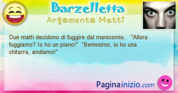 Barzelletta argomento Matti: Due matti decidono di fuggire dal manicomio.   ... (id=952)