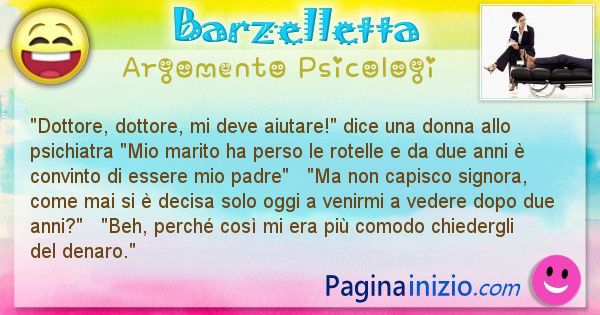 Barzelletta argomento Psicologi: Dottore, dottore, mi deve aiutare! dice una donna allo ... (id=954)