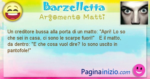 Barzelletta argomento Matti: Un creditore bussa alla porta di un matto: Apri! Lo so ... (id=956)