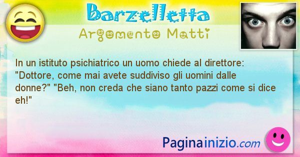 Barzelletta argomento Matti: In un istituto psichiatrico un uomo chiede al direttore: ... (id=957)