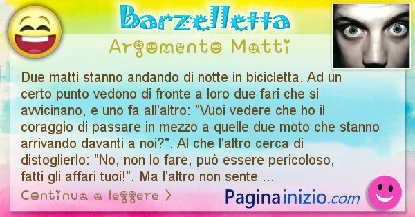 Barzelletta argomento Matti: Due matti stanno andando di notte in bicicletta. Ad un ... (id=972)