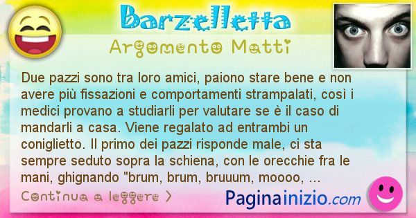 Barzelletta argomento Matti: Due pazzi sono tra loro amici, paiono stare bene e non ... (id=996)