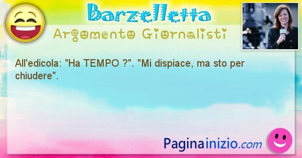 Barzelletta argomento Giornalisti: All'edicola: Ha TEMPO ?. Mi dispiace, ma sto per ... (id=1035)