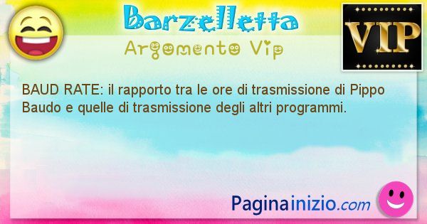 Barzelletta argomento Vip: BAUD RATE: il rapporto tra le ore di trasmissione di ... (id=1216)