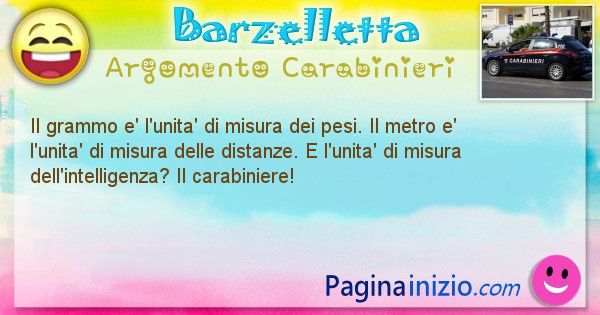 Barzelletta argomento Carabinieri: Il grammo e' l'unita' di misura dei pesi. Il metro e' ... (id=1903)