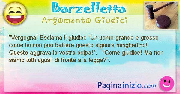 Barzelletta argomento Giudici: Vergogna! Esclama il giudice Un uomo grande e grosso ... (id=2122)