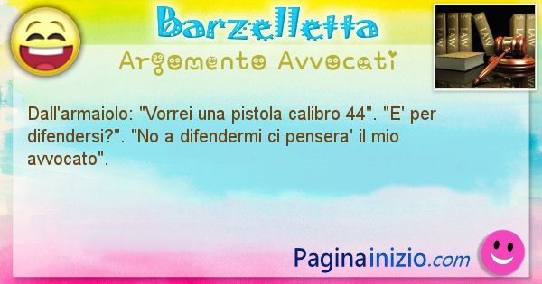 Barzelletta argomento Avvocati: Dall'armaiolo: Vorrei una pistola calibro 44. E' ... (id=2129)