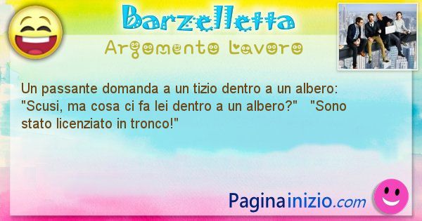 Barzelletta argomento Lavoro: Un passante domanda a un tizio dentro a un albero:   ... (id=2168)