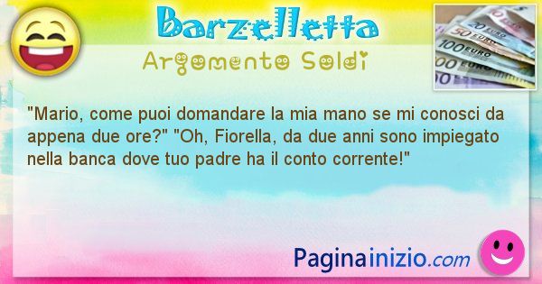 Barzelletta argomento Soldi: Mario, come puoi domandare la mia mano se mi conosci da ... (id=2181)