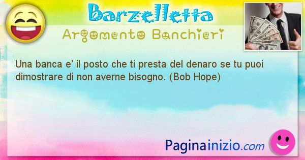 Barzelletta argomento Banchieri: Una banca e' il posto che ti presta del denaro se tu puoi ... (id=2195)