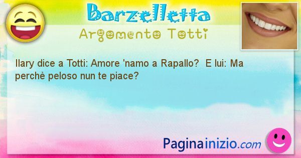 Barzelletta argomento Totti: Ilary dice a Totti: Amore 'namo a Rapallo?  E lui: Ma ... (id=2647)