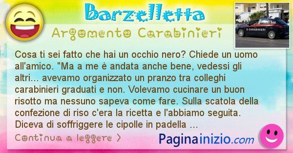 Barzelletta argomento Carabinieri: Cosa ti sei fatto che hai un occhio nero? Chiede un uomo ... (id=2752)